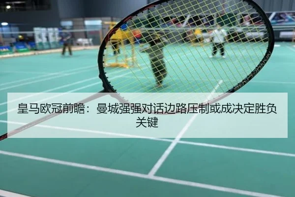 皇马欧冠前瞻：曼城强强对话边路压制或成决定胜负关键