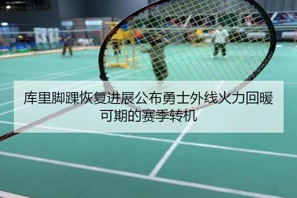 库里脚踝恢复进展公布勇士外线火力回暖可期的赛季转机